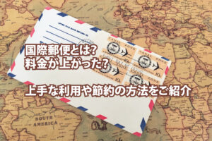 国際郵便とは？料金が上がった？上手な利用や節約の方法をご紹介